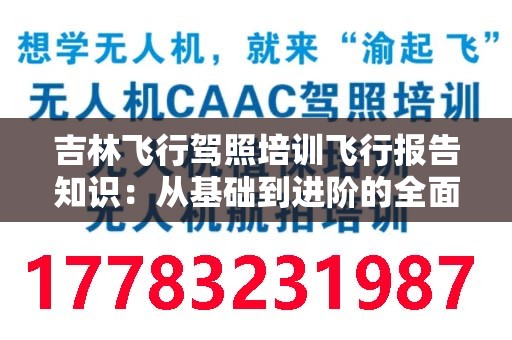 吉林飞行驾照培训飞行报告知识：从基础到进阶的全面指南