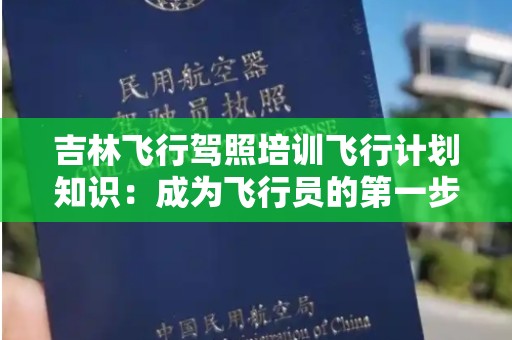 吉林飞行驾照培训飞行计划知识：成为飞行员的第一步