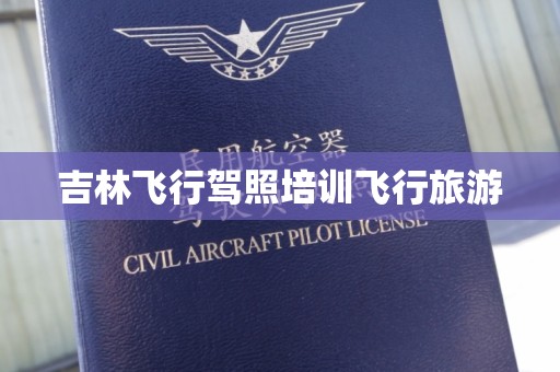 吉林飞行驾照培训飞行旅游