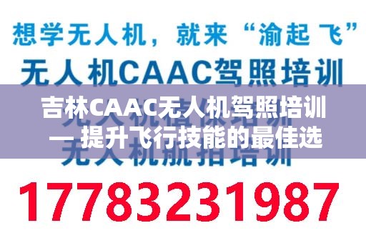 吉林CAAC无人机驾照培训 — 提升飞行技能的最佳选择
