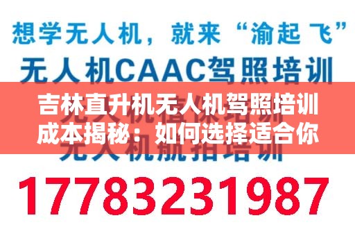 吉林直升机无人机驾照培训成本揭秘：如何选择适合你的培训机构？