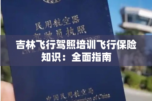 吉林飞行驾照培训飞行保险知识：全面指南