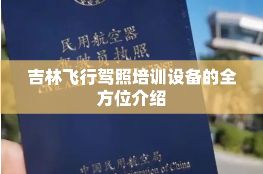 吉林飞行驾照培训设备的全方位介绍