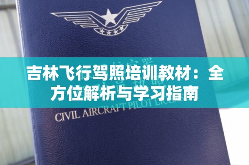 吉林飞行驾照培训教材：全方位解析与学习指南