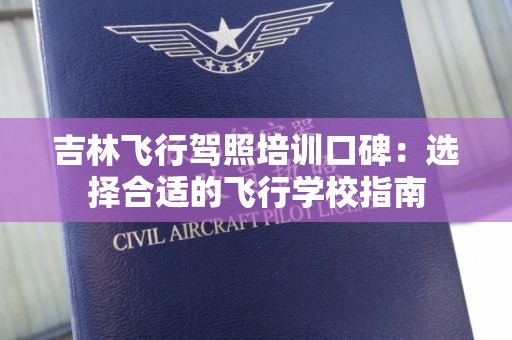 吉林飞行驾照培训口碑：选择合适的飞行学校指南