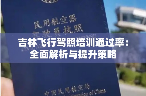 吉林飞行驾照培训通过率：全面解析与提升策略