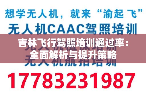 吉林飞行驾照培训通过率：全面解析与提升策略
