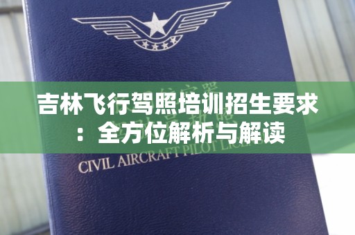 吉林飞行驾照培训招生要求：全方位解析与解读
