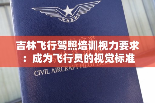 吉林飞行驾照培训视力要求：成为飞行员的视觉标准