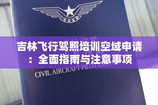 吉林飞行驾照培训空域申请：全面指南与注意事项