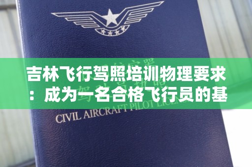 吉林飞行驾照培训物理要求：成为一名合格飞行员的基础