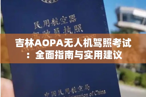 吉林AOPA无人机驾照考试：全面指南与实用建议