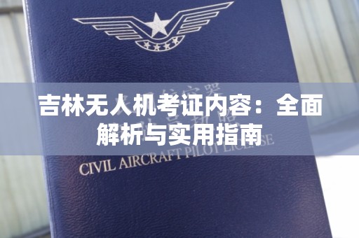 吉林无人机考证内容：全面解析与实用指南