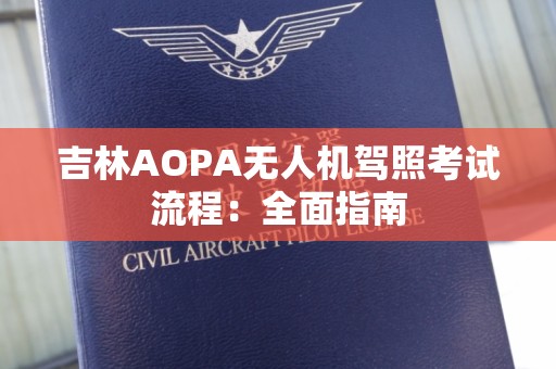 吉林AOPA无人机驾照考试流程：全面指南