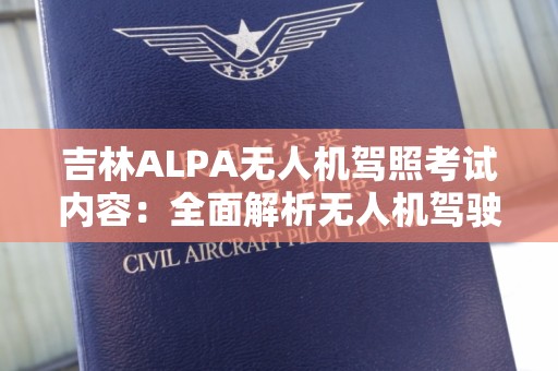 吉林ALPA无人机驾照考试内容：全面解析无人机驾驶的必备知识
