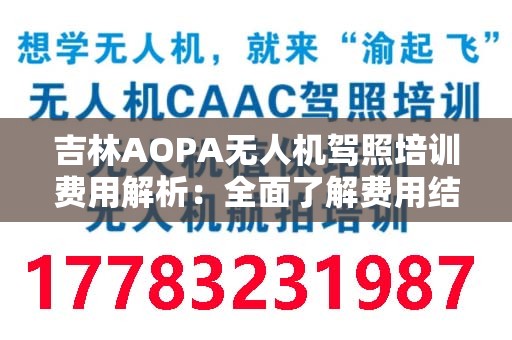 吉林AOPA无人机驾照培训费用解析：全面了解费用结构和培训内容