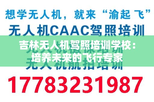 吉林无人机驾照培训学校：培养未来的飞行专家