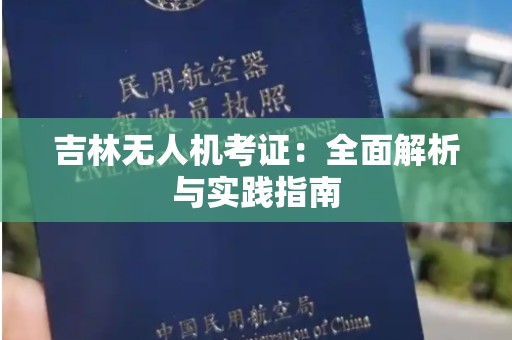 吉林无人机考证：全面解析与实践指南