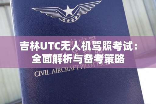 吉林UTC无人机驾照考试：全面解析与备考策略