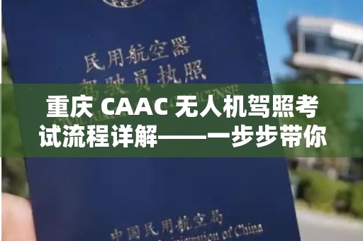 重庆 CAAC 无人机驾照考试流程详解——一步步带你飞