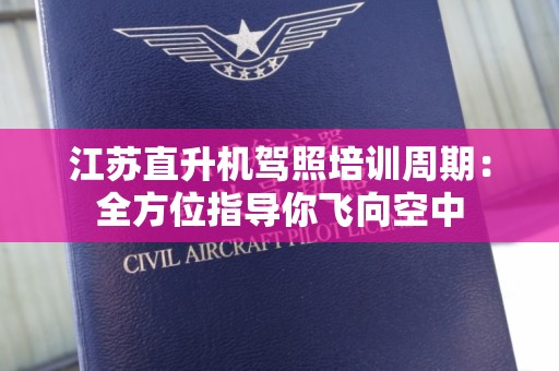 江苏直升机驾照培训周期：全方位指导你飞向空中