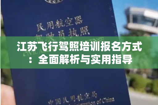 江苏飞行驾照培训报名方式：全面解析与实用指导