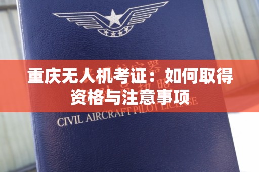 重庆无人机考证：如何取得资格与注意事项