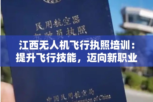 江西无人机飞行执照培训：提升飞行技能，迈向新职业