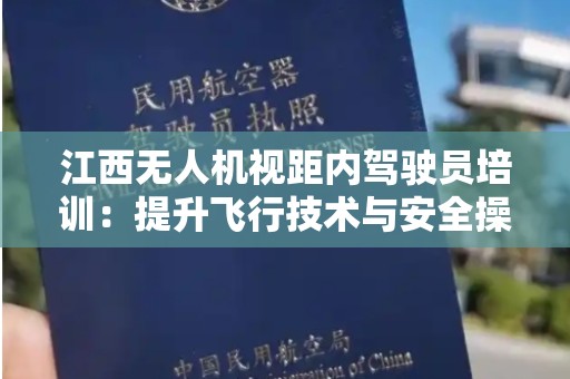 江西无人机视距内驾驶员培训：提升飞行技术与安全操控的必经之路