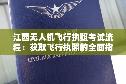 江西无人机飞行执照考试流程：获取飞行执照的全面指南