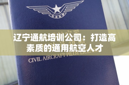 辽宁通航培训公司：打造高素质的通用航空人才