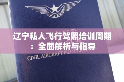 辽宁私人飞行驾照培训周期：全面解析与指导