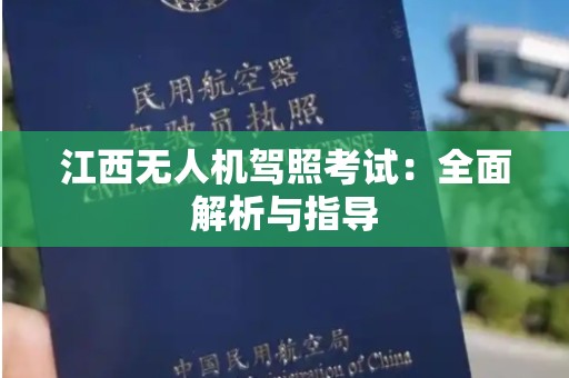 江西无人机驾照考试：全面解析与指导
