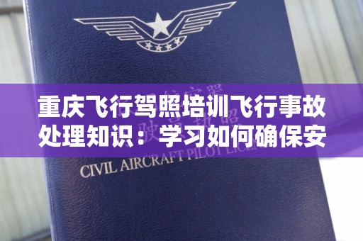 重庆飞行驾照培训飞行事故处理知识：学习如何确保安全飞行