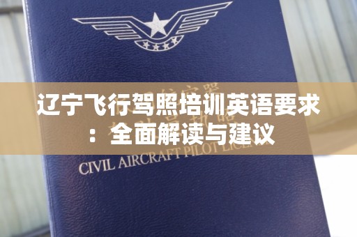 辽宁飞行驾照培训英语要求：全面解读与建议