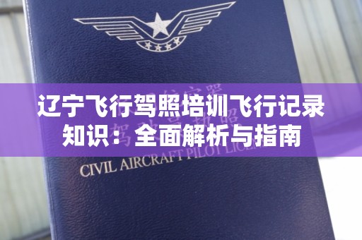 辽宁飞行驾照培训飞行记录知识：全面解析与指南