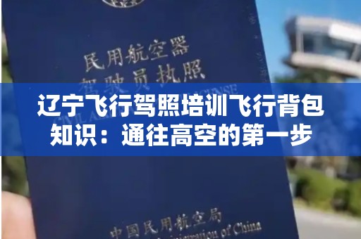 辽宁飞行驾照培训飞行背包知识：通往高空的第一步