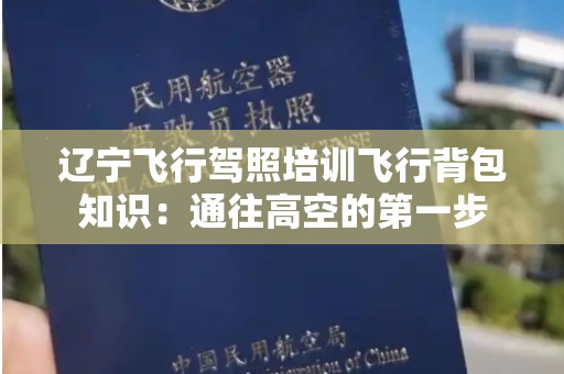 辽宁飞行驾照培训飞行背包知识：通往高空的第一步