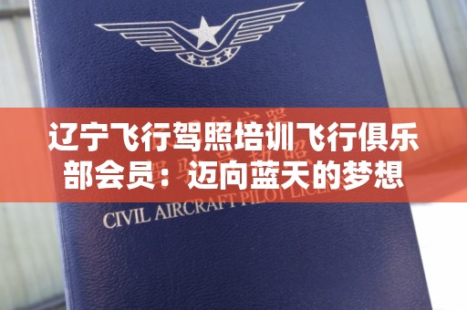 辽宁飞行驾照培训飞行俱乐部会员：迈向蓝天的梦想