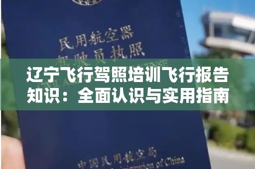 辽宁飞行驾照培训飞行报告知识：全面认识与实用指南