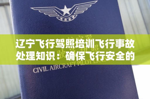 辽宁飞行驾照培训飞行事故处理知识：确保飞行安全的根本保障