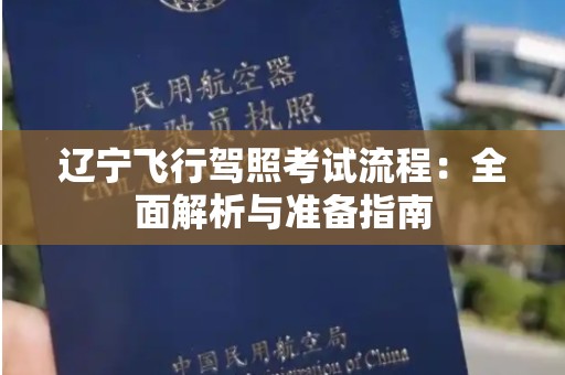 辽宁飞行驾照考试流程：全面解析与准备指南