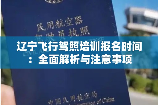 辽宁飞行驾照培训报名时间：全面解析与注意事项