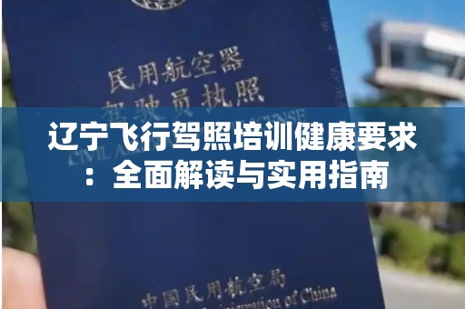 辽宁飞行驾照培训健康要求：全面解读与实用指南