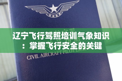 辽宁飞行驾照培训气象知识：掌握飞行安全的关键