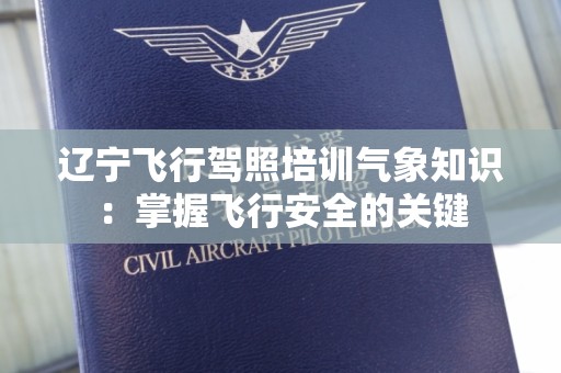 辽宁飞行驾照培训气象知识：掌握飞行安全的关键