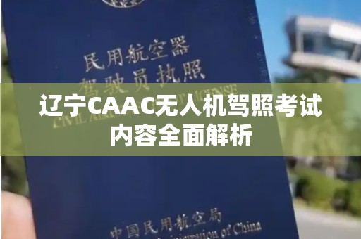 辽宁CAAC无人机驾照考试内容全面解析