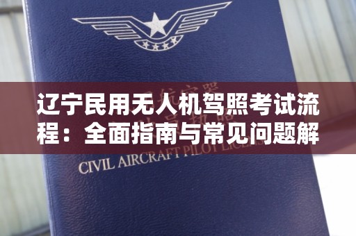 辽宁民用无人机驾照考试流程：全面指南与常见问题解答
