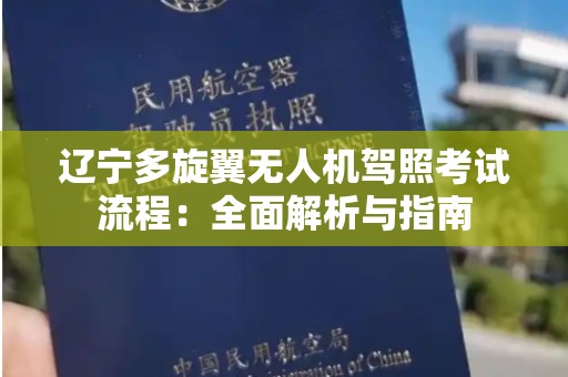 辽宁多旋翼无人机驾照考试流程：全面解析与指南