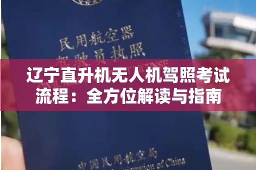 辽宁直升机无人机驾照考试流程：全方位解读与指南